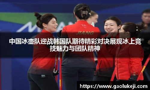 悟空体育中国冰壶队迎战韩国队期待精彩对决展现冰上竞技魅力与团队精神