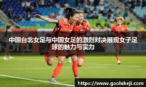 中国台北女足与中国女足的激烈对决展现女子足球的魅力与实力