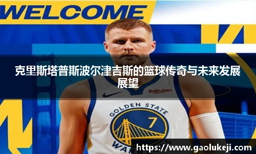悟空体育克里斯塔普斯波尔津吉斯的篮球传奇与未来发展展望