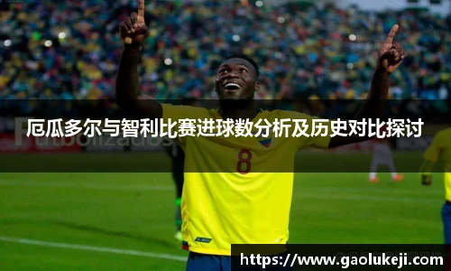 悟空体育厄瓜多尔与智利比赛进球数分析及历史对比探讨