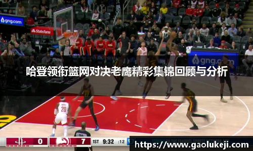 悟空体育哈登领衔篮网对决老鹰精彩集锦回顾与分析