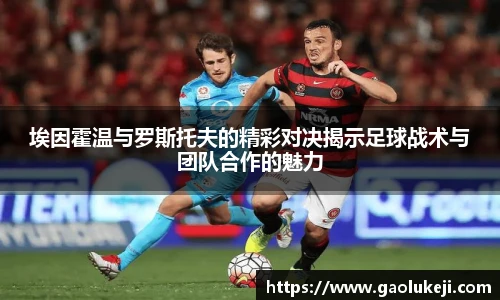 悟空体育埃因霍温与罗斯托夫的精彩对决揭示足球战术与团队合作的魅力
