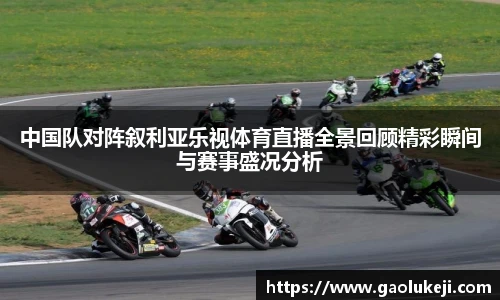 中国队对阵叙利亚乐视体育直播全景回顾精彩瞬间与赛事盛况分析