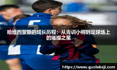 哈维西蒙斯的成长历程：从青训小将到足球场上的璀璨之星