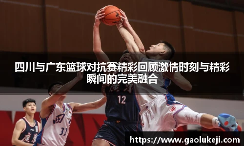 四川与广东篮球对抗赛精彩回顾激情时刻与精彩瞬间的完美融合