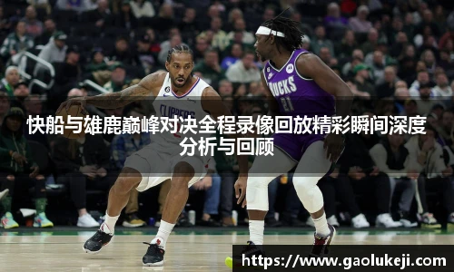 悟空体育快船与雄鹿巅峰对决全程录像回放精彩瞬间深度分析与回顾
