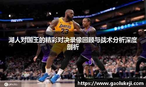 悟空体育湖人对国王的精彩对决录像回顾与战术分析深度剖析